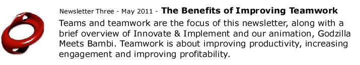 Teams and teamwork are the focus of this newsletter, along with a brief overview of Innovate & Implement and our animation, Godzilla Meets Bambi. Teamwork is about improving productivity, increasing engagement and improving profitability.